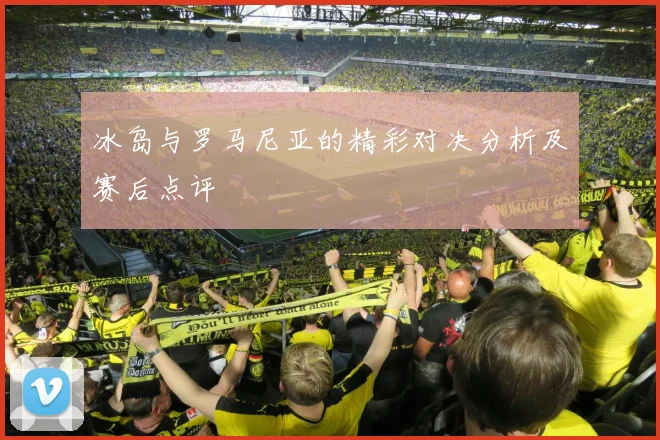 冰岛与罗马尼亚的精彩对决分析及赛后点评