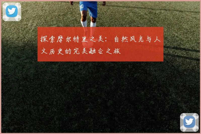 探索摩尔特里之美：自然风光与人文历史的完美融合之旅