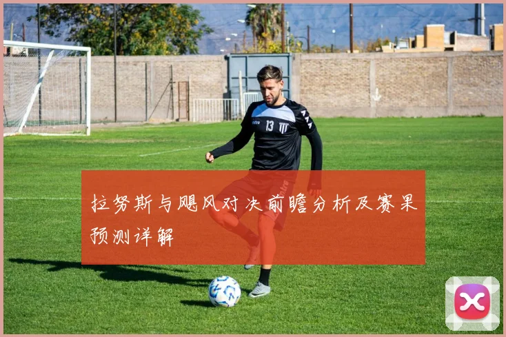 拉努斯与飓风对决前瞻分析及赛果预测详解