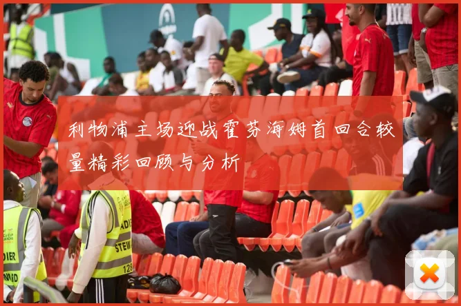 利物浦主场迎战霍芬海姆首回合较量精彩回顾与分析