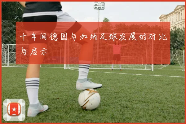 十年间德国与加纳足球发展的对比与启示