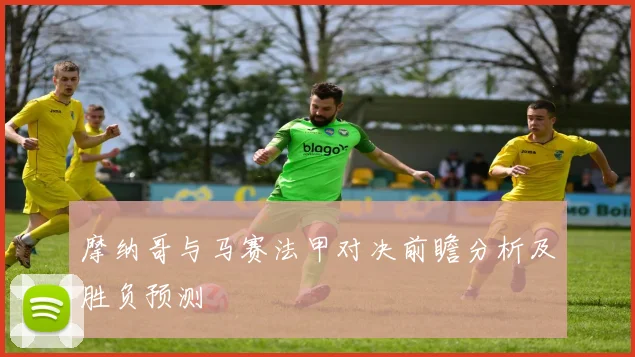 摩纳哥与马赛法甲对决前瞻分析及胜负预测