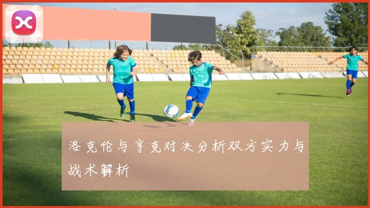 洛克伦与亨克对决分析双方实力与战术解析