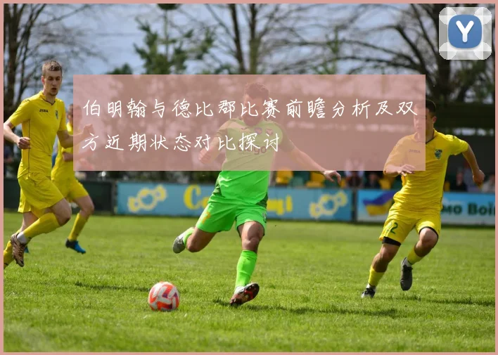 伯明翰与德比郡比赛前瞻分析及双方近期状态对比探讨