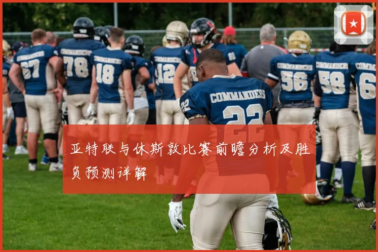 亚特联与休斯敦比赛前瞻分析及胜负预测详解