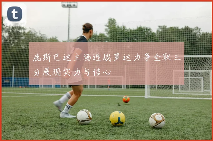 鹿斯巴达主场迎战罗达力争全取三分展现实力与信心