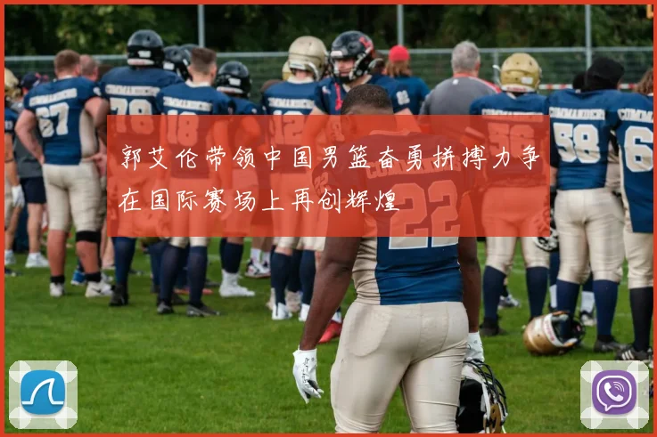 郭艾伦带领中国男篮奋勇拼搏力争在国际赛场上再创辉煌