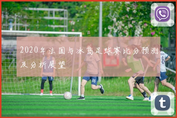 2020年法国与冰岛足球赛比分预测及分析展望