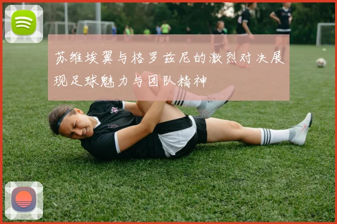 苏维埃翼与格罗兹尼的激烈对决展现足球魅力与团队精神