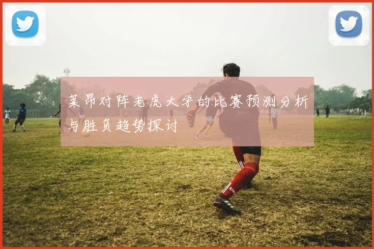 莱昂对阵老虎大学的比赛预测分析与胜负趋势探讨