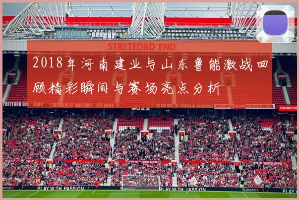 2018年河南建业与山东鲁能激战回顾精彩瞬间与赛场亮点分析